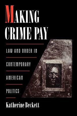 Making Crime Pay: Law & Order in Contemporary American Politics by Katherine Beckett