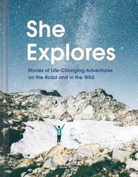 She Explores: Stories of Life-Changing Adventures on the Road and in the Wild by Gale Straub