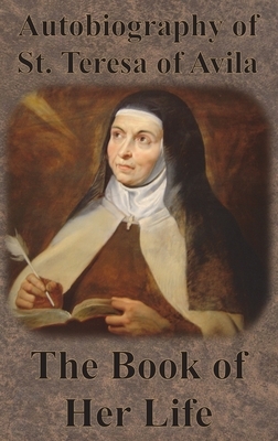 Autobiography of St. Teresa of Avila - The Book of Her Life by Teresa of Ávila