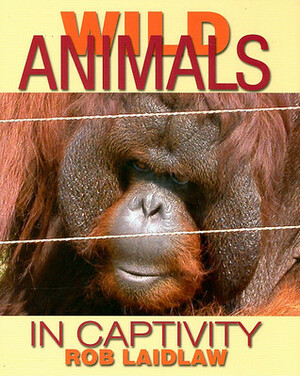 Wild Animals in Captivity by Rob Laidlaw