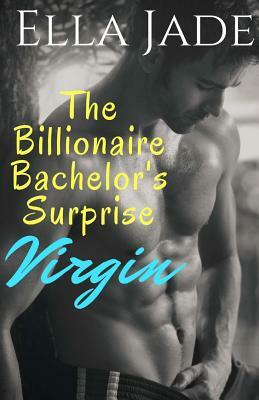 The Billionaire Bachelor's Surprise Virgin: A Billionaire Romance by Ella Jade