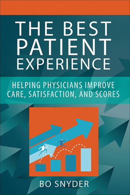 The Best Patient Experience: Helping Physicians Improve Care, Satisfaction, and Scores by Robert Snyder