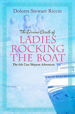 The Divine Circle of Ladies Rocking the Boat: The 6th Cass Shipton Adventure by Dolores Stewart Riccio