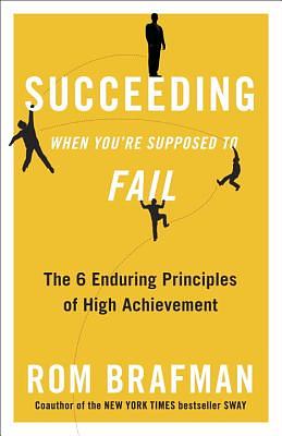 Succeeding When You're Supposed to Fail: The 6 Enduring Principles of High Achievement by Rom Brafman