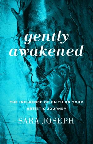 Gently Awakened: The Influence of Faith on Your Artistic Journey by Sara Joseph