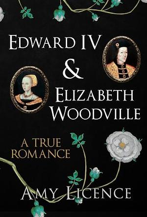 Edward IV & Elizabeth Woodville by Amy Licence, Amy Licence