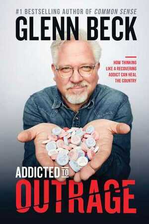 Addicted to Outrage: How Thinking Like a Recovering Addict Can Heal the Country by Glenn Beck