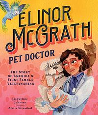 Elinor McGrath, Pet Doctor: The Story of America’s First Female Veterinarian by Jacqueline Johnson