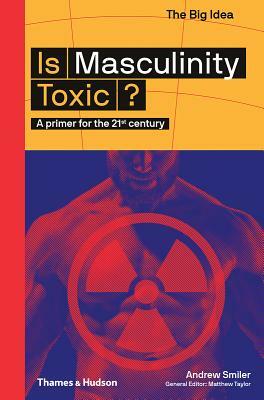 Is Masculinity Toxic?: A Primer for the 21st Century by Andrew Smiler