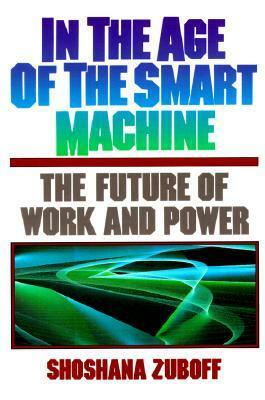 In The Age Of The Smart Machine: The Future Of Work And Power by Shoshana Zuboff