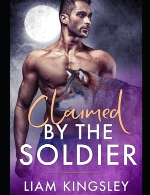 Claimed By The Soldier by Liam Kingsley