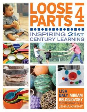 Loose Parts 4: Inspiring 21st-Century Learning by Miriam Beloglovsky, Lisa Daly