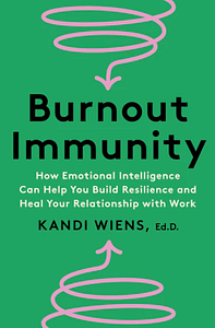 Burnout Immunity: How Emotional Intelligence Can Help You Build Resilience and Heal Your Relationship with Work by Kandi Wiens