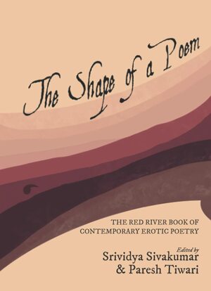 The Shape of a Poem: The Red River Book of Contemporary Erotic Poetry by Srividya Sivakumar, Paresh Tiwari