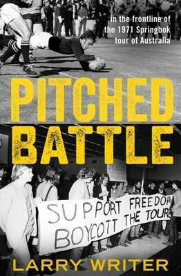 Pitched battle:in the frontline of the 1971 Springbok tour of Australia by Larry Writer