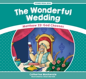 The Wonderful Wedding: Matthew 22: God Chooses by Catherine MacKenzie