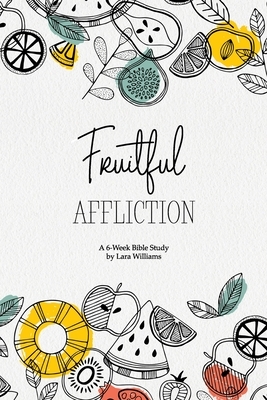 Fruitful Affliction: A 6-Week Bible Study on the Life of Joseph by Lara Williams