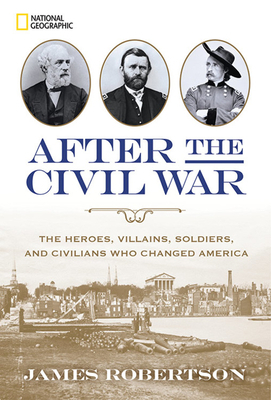 After the Civil War: The Heroes, Villains, Soldiers, and Civilians Who Changed America by James Robertson