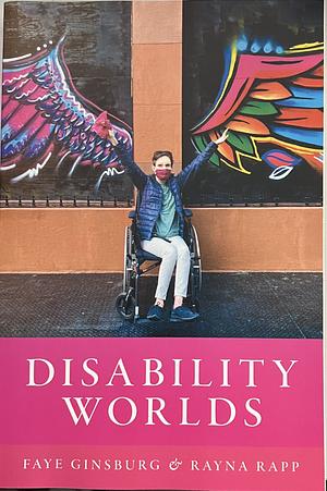 Disability Worlds by Rayna Rapp, Faye Ginsburg