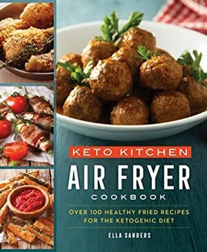 Keto Kitchen: Air Fryer Cookbook: Over 100 Healthy Fried Recipes for the Ketogenic Diet by Ella Sanders