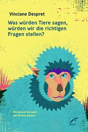 Was würden Tiere sagen, würden wir die richtigen Fragen stellen? by Vinciane Despret