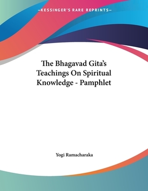 The Bhagavad Gita's Teachings On Spiritual Knowledge - Pamphlet by Yogi Ramacharaka