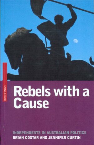 Rebels with a Cause: Independents in Australian Politics by Brian Costar, Jennifer Curtin