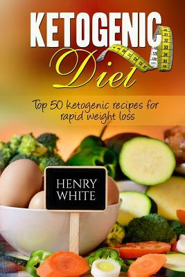Ketogenic Diet: Top 50 ketogenic recipes for rapid weight loss: What is the ketogenic diet? How does the ketogenic diet necessitate we by Henry White