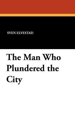 The Man Who Plundered the City by Sven Elvestad