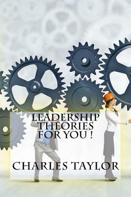 Leadership Theories For You ! by Charles Taylor