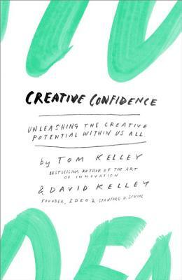 Creative Confidence: Unleashing the Creative Potential Within Us All by Tom Kelley, David Kelley