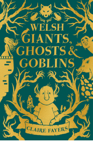 Welsh Giants, Ghosts and Goblins  by Claire Fayers