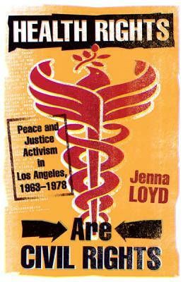 Health Rights Are Civil Rights: Peace and Justice Activism in Los Angeles, 1963-1978 by Jenna M. Loyd