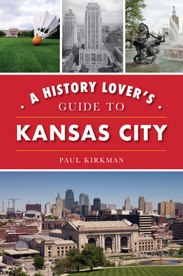A History Lover's Guide to Kansas City by Paul Kirkman