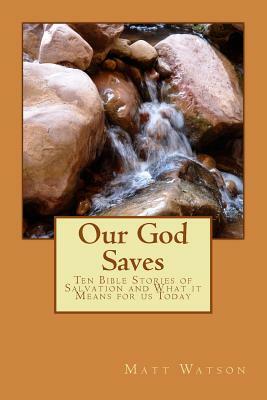 Our God Saves: Ten Bible Stories of Salvation and What It Means for Us Today by Matt Watson