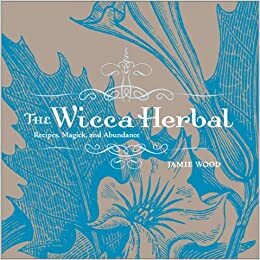 The Wicca Herbal: Recipes, Magick, and Abundance by Jamie Martinez Wood
