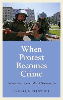 When Protest Becomes Crime: Politics and Law in Liberal Democracies by Carolijn Terwindt