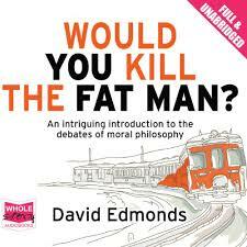 Would You Kill the Fat Man?: The Trolley Problem and What Your Answer Tells Us about Right and Wrong by David Edmonds