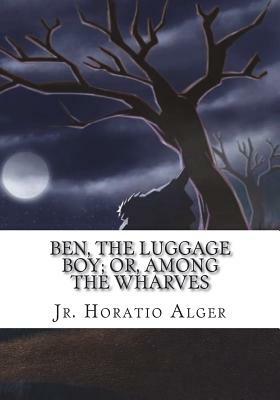 Ben, the Luggage Boy; Or, Among the Wharves by Horatio Alger Jr.