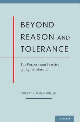 Beyond Reason and Tolerance: The Purpose and Practice of Higher Education by Robert J. Thompson