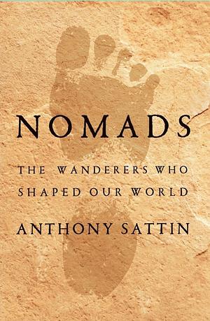 Nomads: The Wanderers Who Shaped Our World by Anthony Sattin