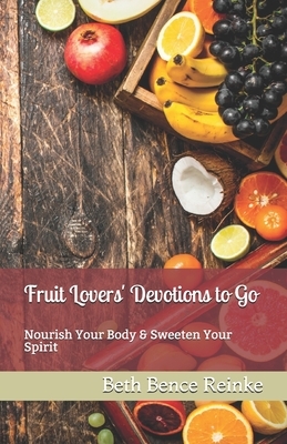 Fruit Lovers' Devotions to Go: Nourish Your Body & Sweeten Your Spirit by Beth Bence Reinke