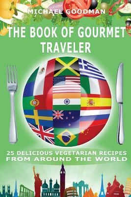 The Book Of Gourmet Traveler: 25 Delicious Vegetarian Recipes From Around The World by Michael Goodman