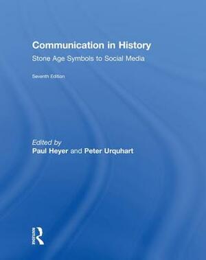Communication in History: Stone Age Symbols to Social Media by Paul Heyer, Peter Urquhart