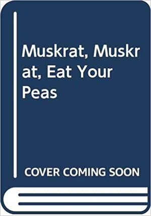 Muskrat, Muskrat, Eat Your Peas by Sarah Elizabeth Wilson