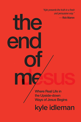 The End of Me: Where Real Life in the Upside-Down Ways of Jesus Begins by Kyle Idleman