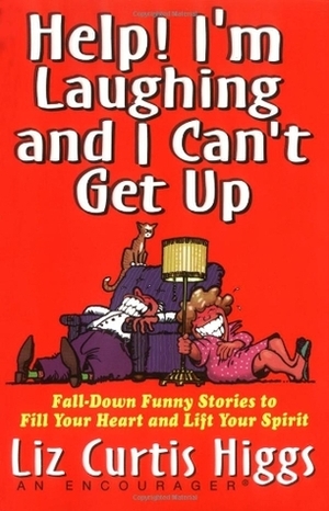 Help! I'm Laughing and I Can't Get Up: Fall-Down Funny Stories to Fill Your Heart and Lift Your Spirit by Liz Curtis Higgs