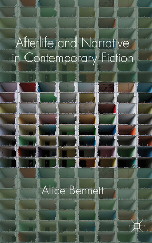 Afterlife and Narrative in Contemporary Fiction: Life After Death by Alice Bennett