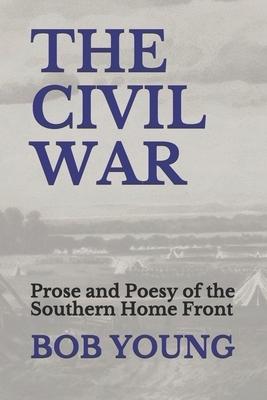 The Civil War: Prose and Poesy of the Southern Home Front by Bob Young