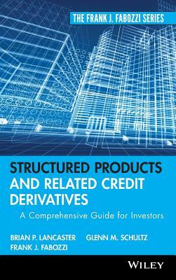 Structured Products and Related Credit Derivatives: A Comprehensive Guide for Investors by Glenn M. Schultz, Brian P. Lancaster, Frank J. Fabozzi